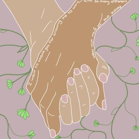 Illustration of a close up of two folks holding hands. Behind the hands there are vines and text on the closer, darker hand reads "I want to thank you for allowing me to work with so many different people to grow with them."